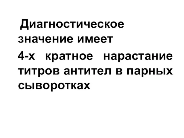 Диагностическое значение имеет 4-х кратное нарастание титров антител в парных сыворотках