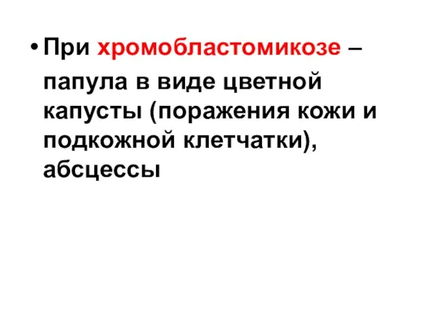 При хромобластомикозе – папула в виде цветной капусты (поражения кожи и подкожной клетчатки), абсцессы