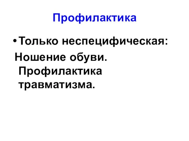 Профилактика Только неспецифическая: Ношение обуви. Профилактика травматизма.