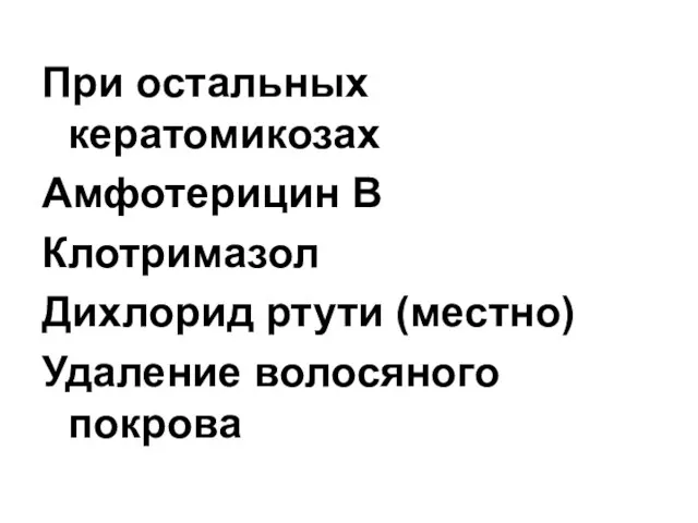 При остальных кератомикозах Амфотерицин В Клотримазол Дихлорид ртути (местно) Удаление волосяного покрова