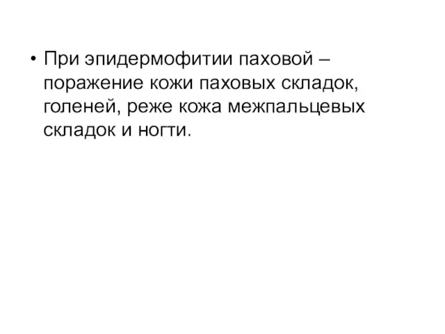 При эпидермофитии паховой – поражение кожи паховых складок, голеней, реже кожа межпальцевых складок и ногти.