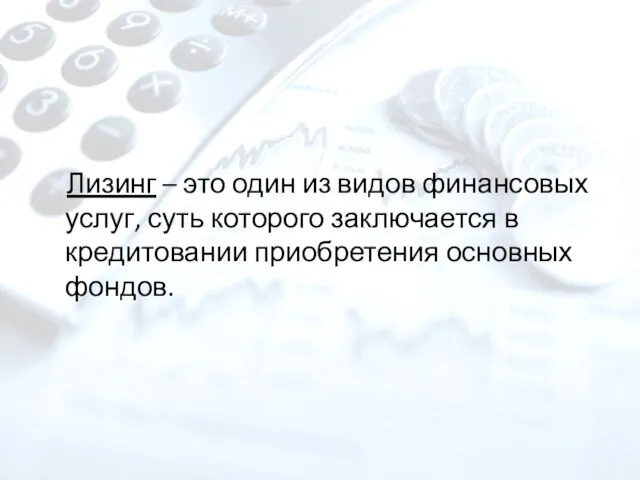 Лизинг – это один из видов финансовых услуг, суть которого заключается в кредитовании приобретения основных фондов.