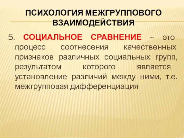 ПСИХОЛОГИЯ МЕЖГРУППОВОГО ВЗАИМОДЕЙСТВИЯ 5. СОЦИАЛЬНОЕ СРАВНЕНИЕ – это процесс соотнесения