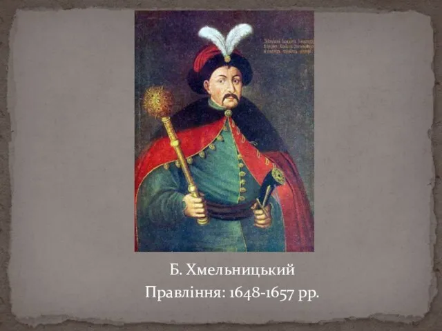Б. Хмельницький Правління: 1648-1657 рр.