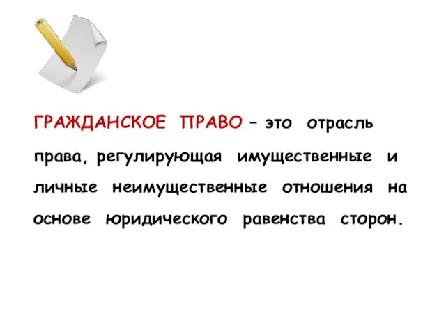 ГРАЖДАНСКОЕ ПРАВО – это отрасль права, регулирующая имущественные и личные