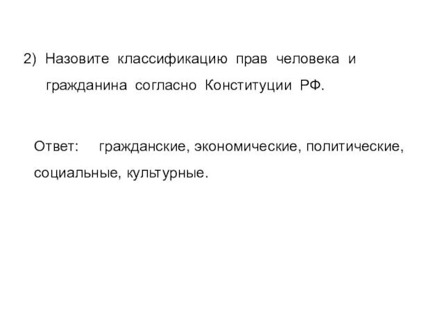 2) Назовите классификацию прав человека и гражданина согласно Конституции РФ. Ответ: гражданские, экономические, политические, социальные, культурные.