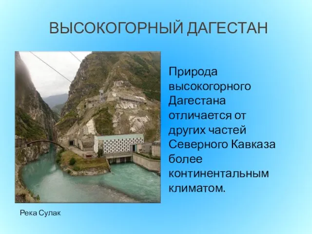 ВЫСОКОГОРНЫЙ ДАГЕСТАН Природа высокогорного Дагестана отличается от других частей Северного Кавказа более континентальным климатом. Река Сулак