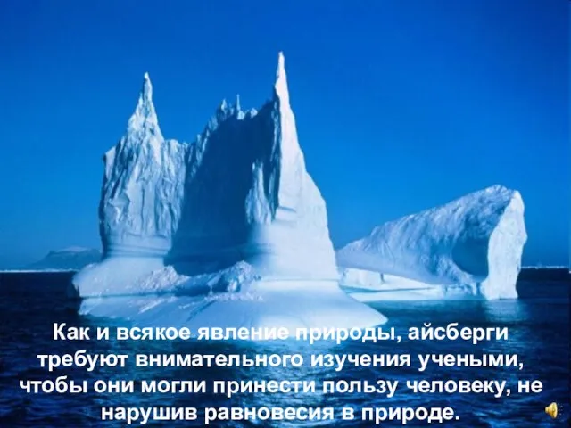Как и всякое явление природы, айсберги требуют внимательного изучения учеными,