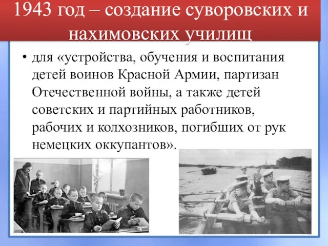 1943 год – создание суворовских и нахимовских училищ для «устройства, обучения и воспитания