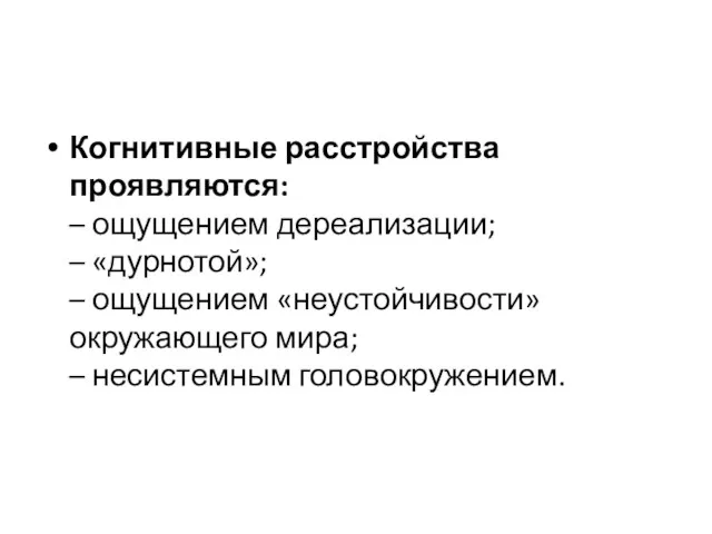 Когнитивные расстройства проявляются: – ощущением дереализации; – «дурнотой»; – ощущением «неустойчивости» окружающего мира; – несистемным головокружением.