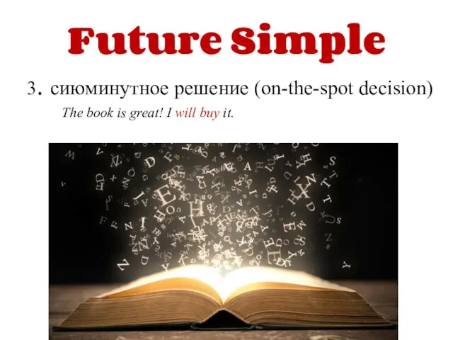 Future Simple 3. сиюминутное решение (on-the-spot decision) The book is great! I will buy it.