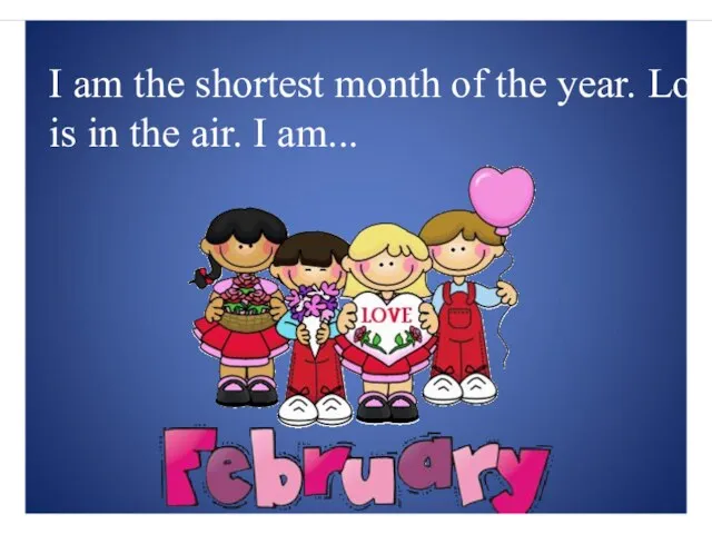 I am the shortest month of the year. Love is in the air. I am...