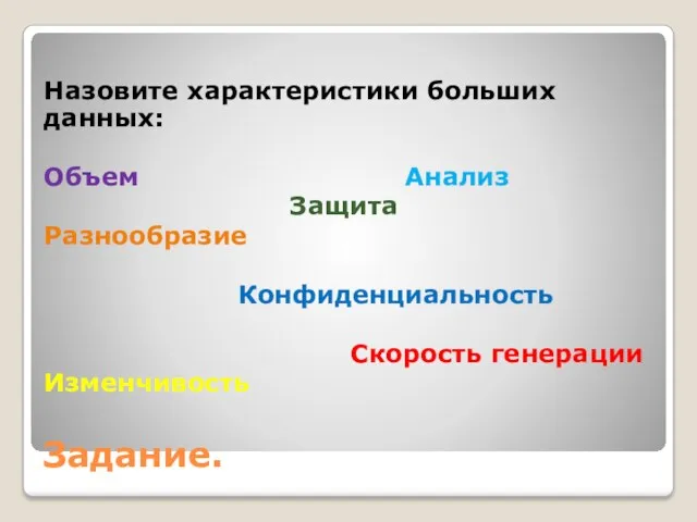 Задание. Назовите характеристики больших данных: Объем Анализ Защита Разнообразие Конфиденциальность Скорость генерации Изменчивость