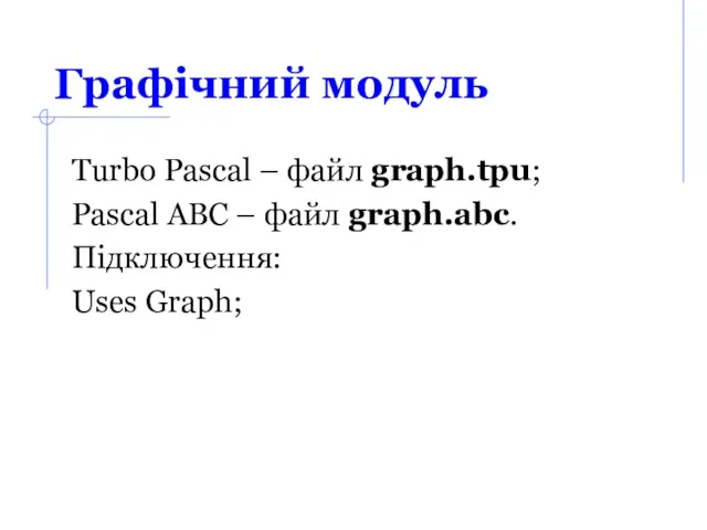 Графічний модуль Turbo Pascal – файл graph.tpu; Pascal ABC – файл graph.abc. Підключення: Uses Graph;