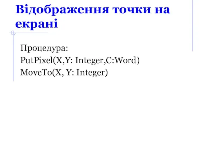 Відображення точки на екрані Процедура: PutPixel(X,Y: Integer,C:Word) MoveTo(X, Y: Integer)