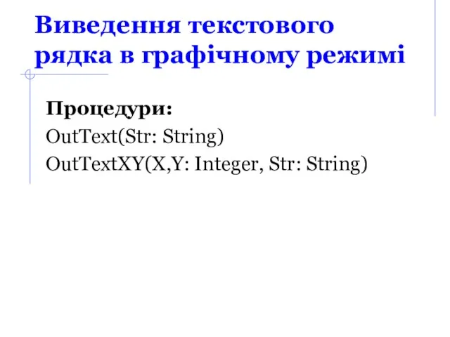 Виведення текстового рядка в графічному режимі Процедури: OutText(Str: String) OutTextXY(X,Y: Integer, Str: String)