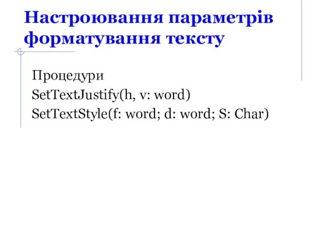 Настроювання параметрів форматування тексту Процедури SetTextJustify(h, v: word) SetTextStyle(f: word; d: word; S: Char)