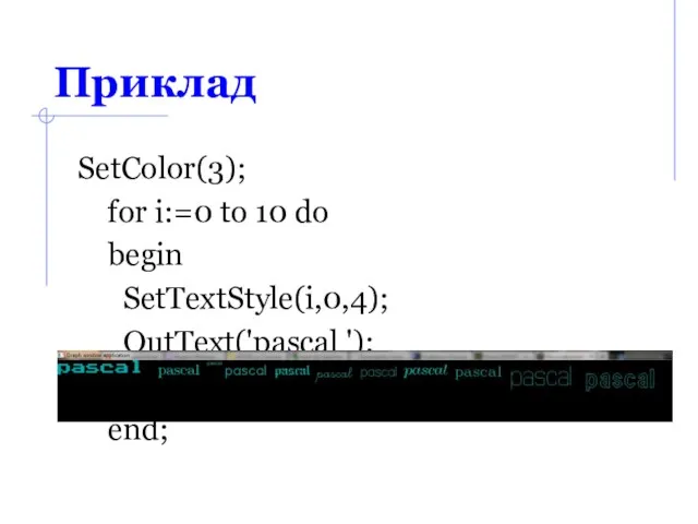 Приклад SetColor(3); for i:=0 to 10 do begin SetTextStyle(i,0,4); OutText('pascal '); delay(1000); end;