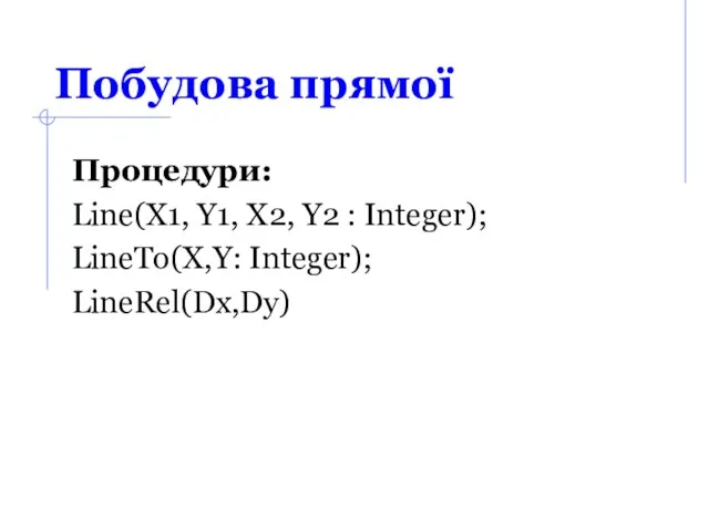 Побудова прямої Процедури: Line(X1, Y1, X2, Y2 : Integer); LineTo(X,Y: Integer); LineRel(Dx,Dy)