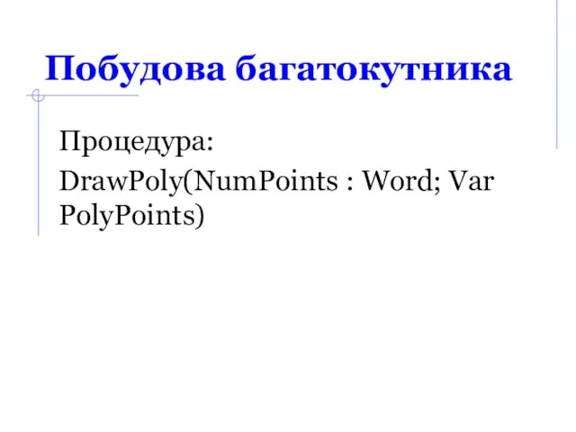 Побудова багатокутника Процедура: DrawPoly(NumPoints : Word; Var PolyPoints)