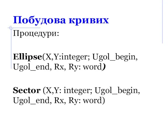 Побудова кривих Процедури: Ellipse(X,Y:integer; Ugol_begin, Ugol_end, Rx, Ry: word) Sector