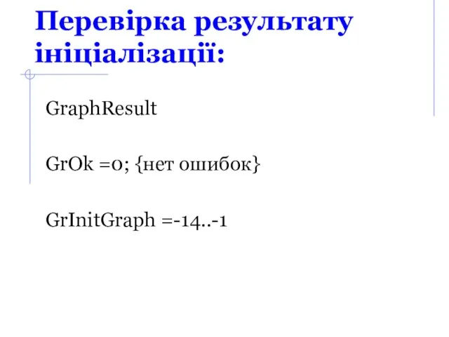 Перевірка результату ініціалізації: GraphResult GrOk =0; {нет ошибок} GrInitGraph =-14..-1