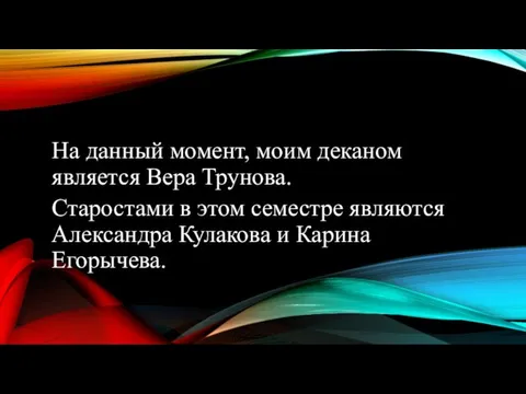 На данный момент, моим деканом является Вера Трунова. Старостами в этом семестре являются