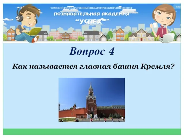 Вопрос 4 Как называется главная башня Кремля?