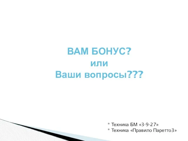 ВАМ БОНУС? или Ваши вопросы??? * Техника БМ «3-9-27» * Техника «Правило Паретто3»