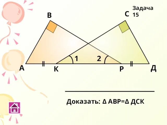 К Р А В С Д Доказать: Δ АВР=Δ ДСК Задача 15 1 2