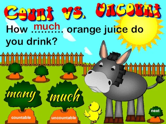 How …..….. orange juice do you drink? many much countable uncountable much next