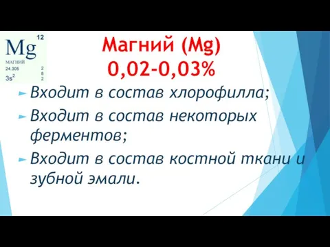 Магний (Mg) 0,02-0,03% Входит в состав хлорофилла; Входит в состав некоторых ферментов; Входит