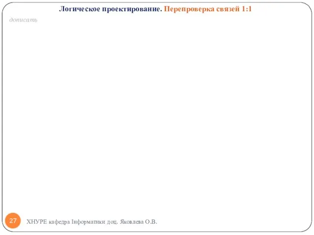 дописать ХНУРЕ кафедра Інформатики доц. Яковлева О.В. Логическое проектирование. Перепроверка связей 1:1