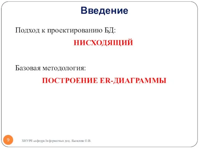 Введение Подход к проектированию БД: НИСХОДЯЩИЙ Базовая методология: ПОСТРОЕНИЕ ER-ДИАГРАММЫ ХНУРЕ кафедра Інформатики доц. Яковлева О.В.