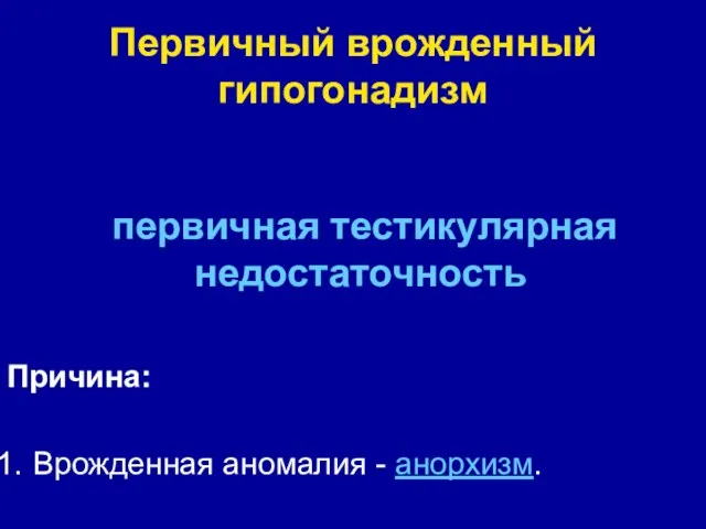 первичная тестикулярная недостаточность Причина: Врожденная аномалия - анорхизм. Первичный врожденный гипогонадизм