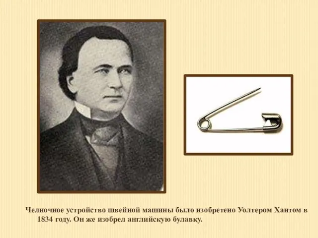 Челночное устройство швейной машины было изобретено Уолтером Хантом в 1834 году. Он же изобрел английскую булавку.