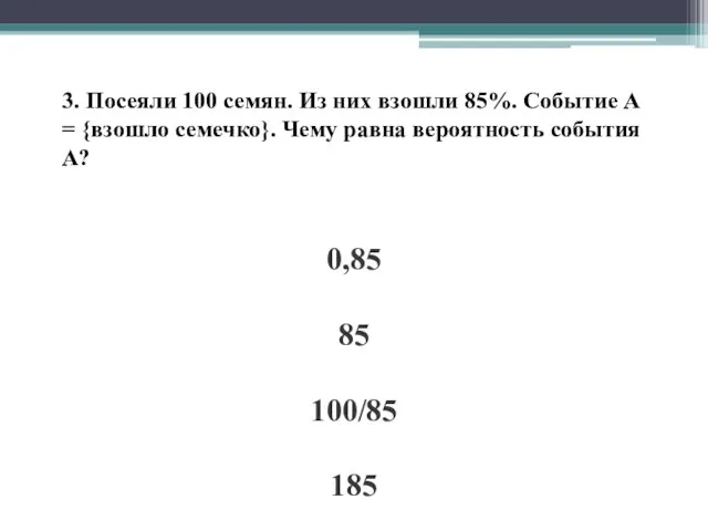 3. Посеяли 100 семян. Из них взошли 85%. Событие А