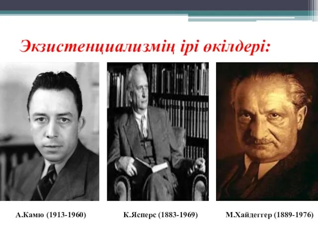 Экзистенциализмің ірі өкілдері: К.Ясперс (1883-1969) М.Хайдеггер (1889-1976) А.Камю (1913-1960)