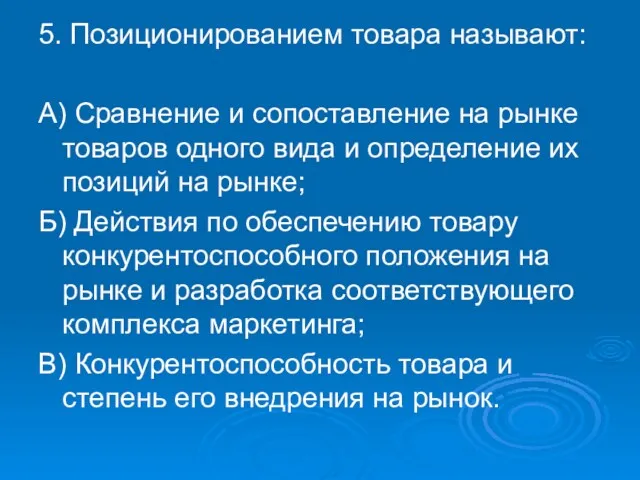 5. Позиционированием товара называют: А) Сравнение и сопоставление на рынке