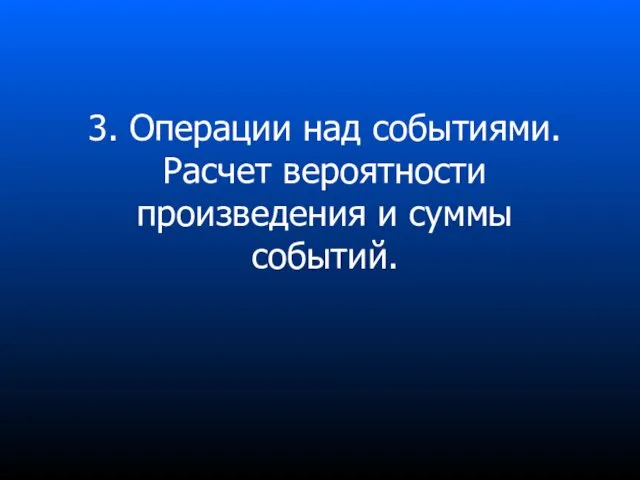 3. Операции над событиями. Расчет вероятности произведения и суммы событий.