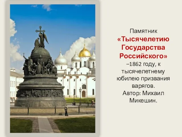 Памятник «Тысячелетию Государства Российского» –1862 году, к тысячелетнему юбилею призвания варягов. Автор: Михаил Микешин.