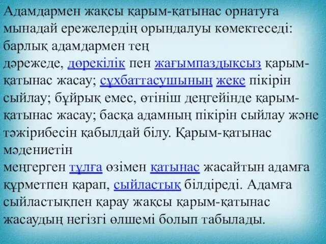 Адамдармен жақсы қарым-қатынас орнатуға мынадай ережелердің орындалуы көмектеседі: барлық адамдармен