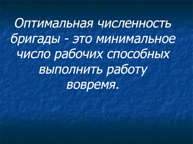 Оптимальная численность бригады - это минимальное число рабочих способных выполнить работу вовремя.