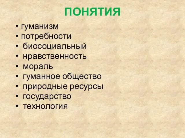 ПОНЯТИЯ гуманизм потребности биосоциальный нравственность мораль гуманное общество природные ресурсы государство технология