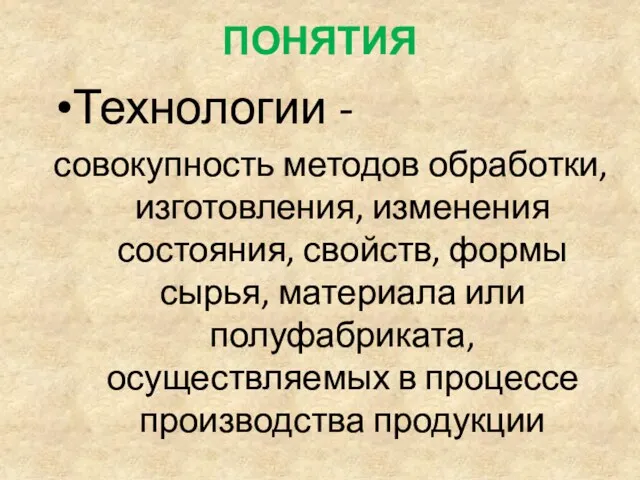 ПОНЯТИЯ Технологии - совокупность методов обработки, изготовления, изменения состояния, свойств,