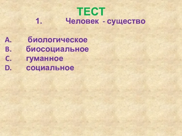 ТЕСТ Человек - существо биологическое биосоциальное гуманное социальное