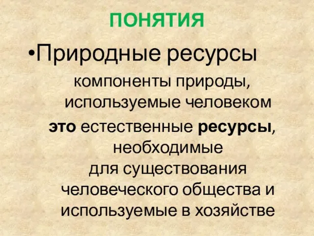 ПОНЯТИЯ Природные ресурсы компоненты природы, используемые человеком это естественные ресурсы,