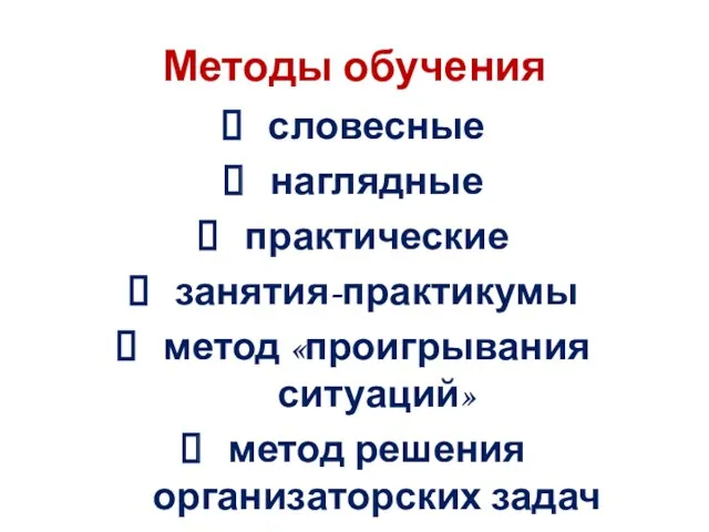 Методы обучения словесные наглядные практические занятия-практикумы метод «проигрывания ситуаций» метод решения организаторских задач