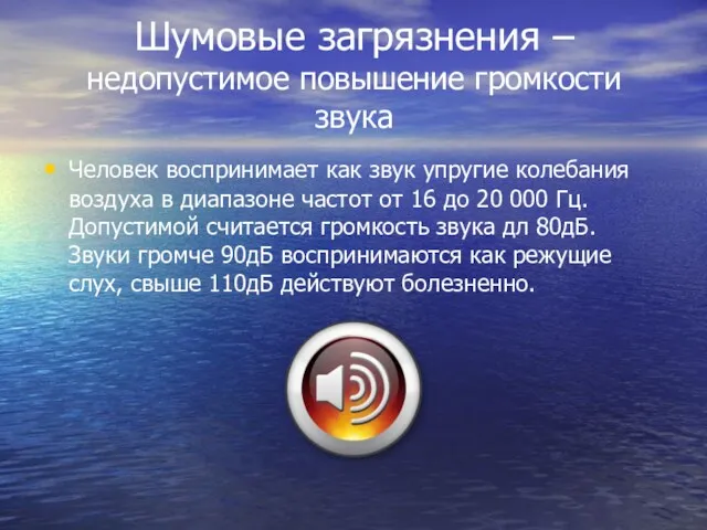 Шумовые загрязнения –недопустимое повышение громкости звука Человек воспринимает как звук