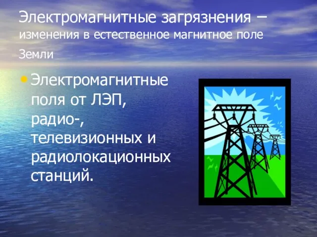 Электромагнитные загрязнения –изменения в естественное магнитное поле Земли Электромагнитные поля